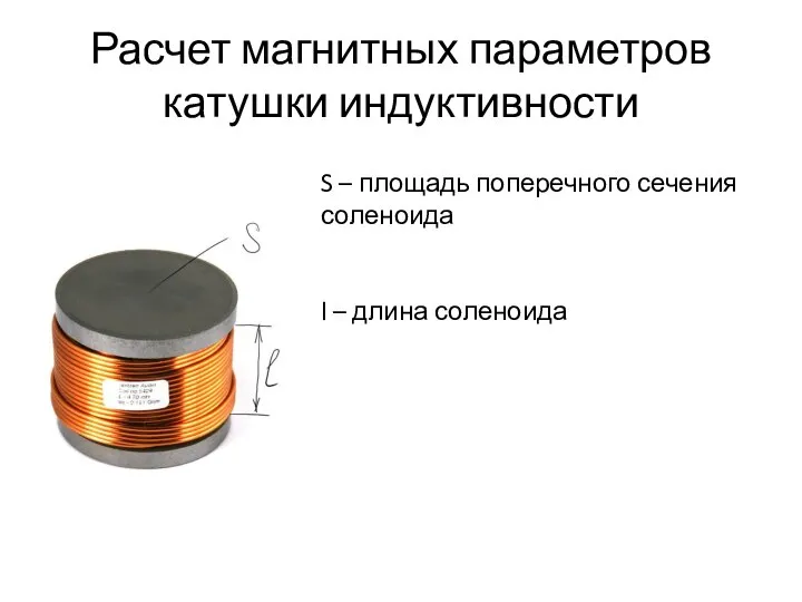 Расчет магнитных параметров катушки индуктивности S – площадь поперечного сечения соленоида l – длина соленоида