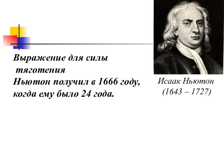 Выражение для силы тяготения Ньютон получил в 1666 году, когда ему