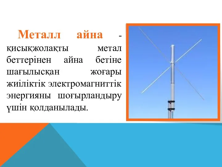 Металл айна - қисықжолақты метал беттерінен айна бетіне шағылысқан жоғары жиіліктік электромагниттік энергияны шоғырландыру үшін қолданылады.