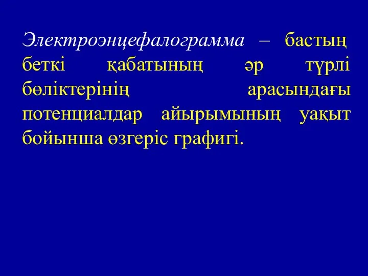 Электроэнцефалограмма – бастың беткі қабатының әр түрлі бөліктерінің арасындағы потенциалдар айырымының уақыт бойынша өзгеріс графигі.