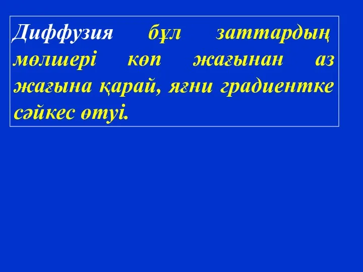 Диффузия бұл заттардың мөлшері көп жағынан аз жағына қарай, яғни градиентке сәйкес өтуі.