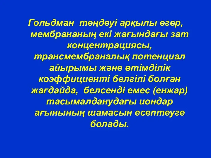 Гольдман теңдеуі арқылы егер, мембрананың екі жағындағы зат концентрациясы, трансмембраналық потенциал