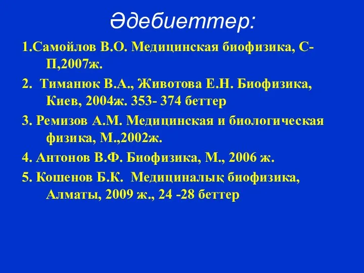 Әдебиеттер: 1.Самойлов В.О. Медицинская биофизика, С-П,2007ж. 2. Тиманюк В.А., Животова Е.Н.