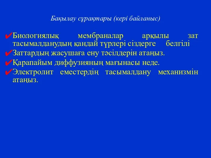 Бақылау сұрақтары (кері байланыс) Биологиялық мембраналар арқылы зат тасымалданудың қандай түрлері