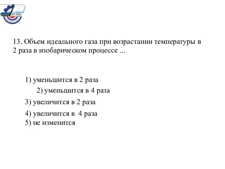 13. Объем идеального газа при возрастании температуры в 2 раза в