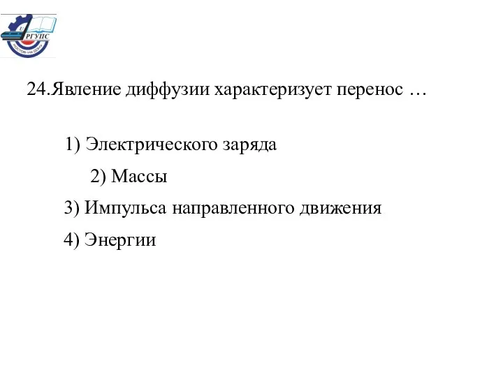 24.Явление диффузии характеризует перенос … 1) Электрического заряда 2) Массы 3) Импульса направленного движения 4) Энергии