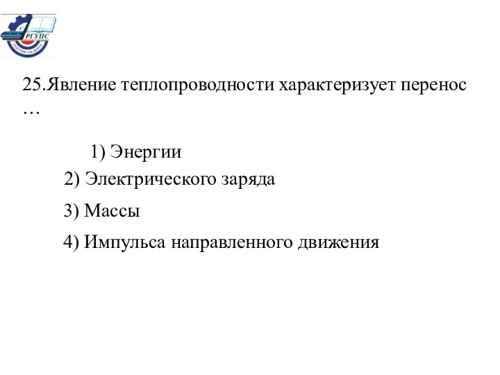 25.Явление теплопроводности характеризует перенос … 1) Энергии 2) Электрического заряда 3) Массы 4) Импульса направленного движения