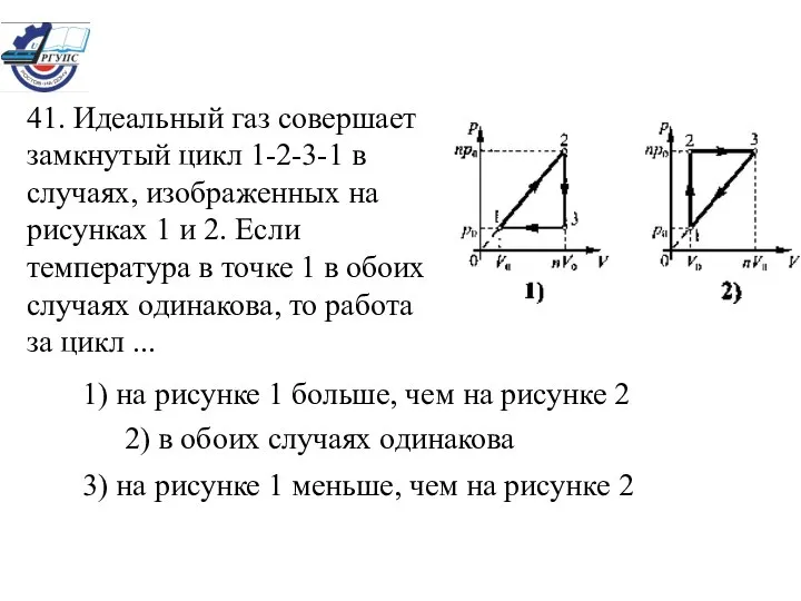 41. Идеальный газ совершает замкнутый цикл 1-2-3-1 в случаях, изображенных на