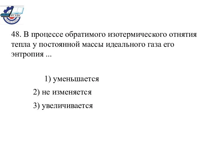 48. В процессе обратимого изотермического отнятия тепла у постоянной массы идеального