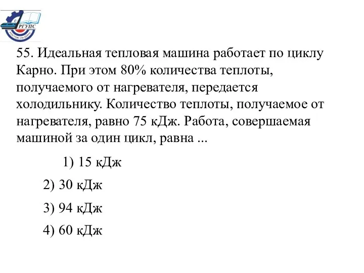 55. Идеальная тепловая машина работает по циклу Карно. При этом 80%