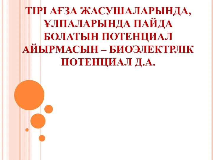 ТІРІ АҒЗА ЖАСУШАЛАРЫНДА, ҰЛПАЛАРЫНДА ПАЙДА БОЛАТЫН ПОТЕНЦИАЛ АЙЫРМАСЫН – БИОЭЛЕКТРЛІК ПОТЕНЦИАЛ Д.А.