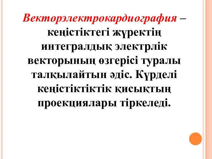 Векторэлектрокардиография – кеңістіктегі жүректің интегралдық электрлік векторының өзгерісі туралы талқылайтын әдіс. Күрделі кеңістіктіктік қисықтың проекциялары тіркеледі.