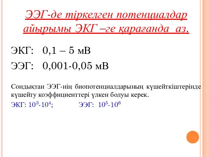 ЭЭГ-де тіркелген потенциалдар айырымы ЭКГ –ге қарағанда аз. ЭКГ: 0,1 –