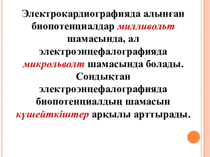 Электрокардиографияда алынған биопотенциалдар милливольт шамасында, ал электроэнцефалографияда микрольволт шамасында болады. Сондықтан