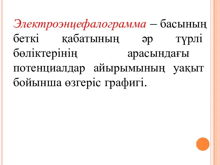 Электроэнцефалограмма – басының беткі қабатының әр түрлі бөліктерінің арасындағы потенциалдар айырымының уақыт бойынша өзгеріс графигі.