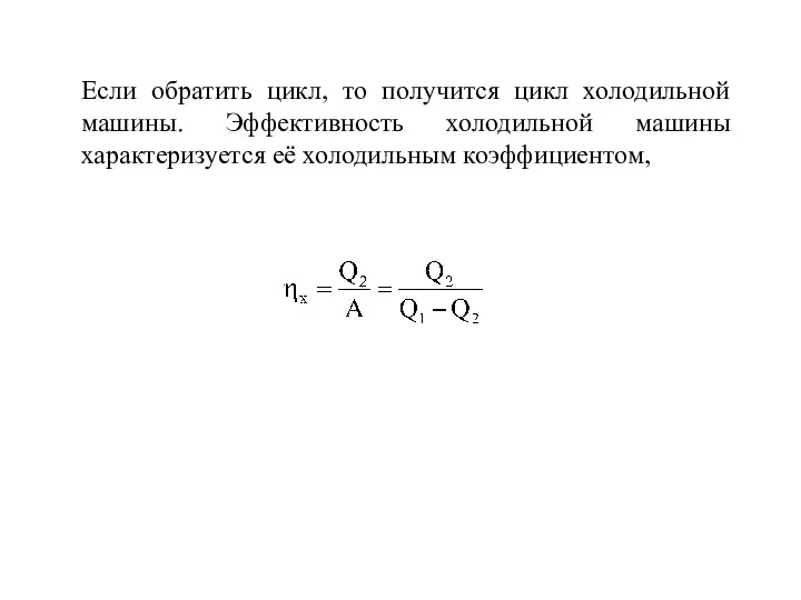 Если обратить цикл, то получится цикл холодильной машины. Эффективность холодильной машины характеризуется её холодильным коэффициентом,