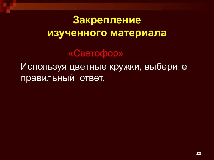 Закрепление изученного материала «Светофор» Используя цветные кружки, выберите правильный ответ.