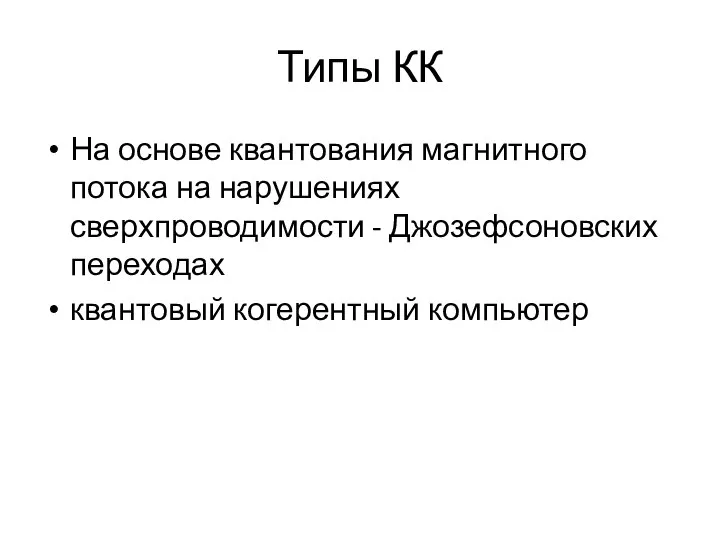 Типы КК На основе квантования магнитного потока на нарушениях сверхпроводимости - Джозефсоновских переходах квантовый когерентный компьютер