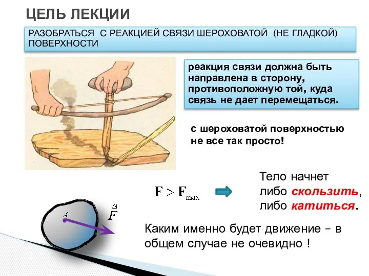 ЦЕЛЬ ЛЕКЦИИ Трение РАЗОБРАТЬСЯ С РЕАКЦИЕЙ СВЯЗИ ШЕРОХОВАТОЙ (НЕ ГЛАДКОЙ) ПОВЕРХНОСТИ