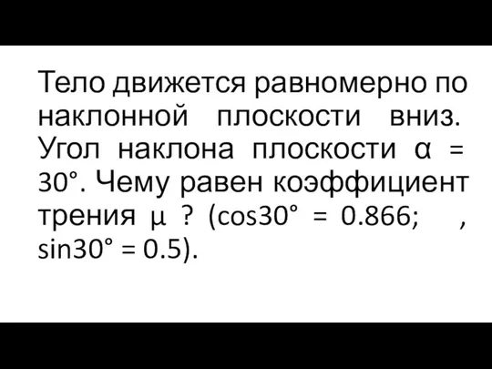 Тело движется равномерно по наклонной плоскости вниз. Угол наклона плоскости α