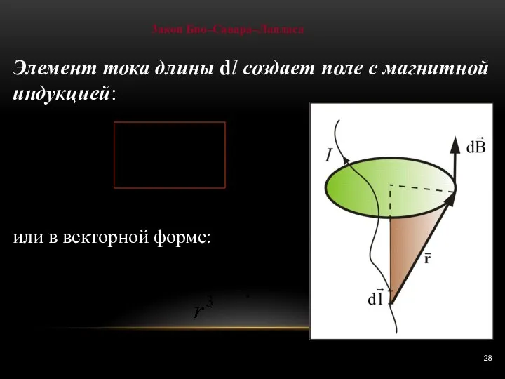 3акон Био–Савара–Лапласа Элемент тока длины dl создает поле с магнитной индукцией: или в векторной форме: