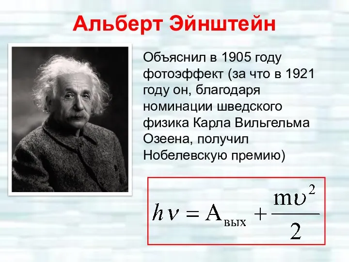 Альберт Эйнштейн Объяснил в 1905 году фотоэффект (за что в 1921