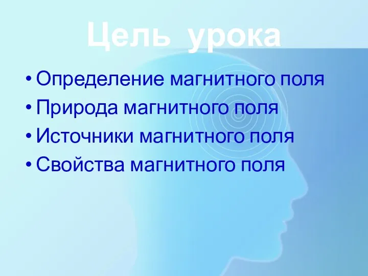 Цель урока Определение магнитного поля Природа магнитного поля Источники магнитного поля Свойства магнитного поля