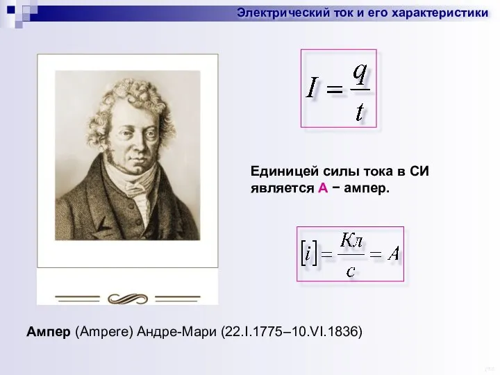 Ампер (Ampere) Андре-Мари (22.I.1775–10.VI.1836) Единицей силы тока в СИ является А