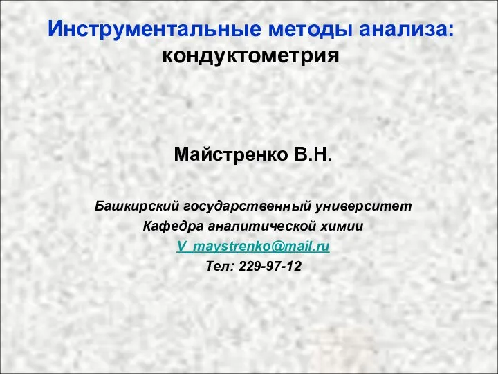 Инструментальные методы анализа: кондуктометрия Майстренко В.Н. Башкирский государственный университет Кафедра аналитической химии V_maystrenko@mail.ru Тел: 229-97-12