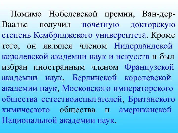 Помимо Нобелевской премии, Ван-дер-Ваальс получил почетную докторскую степень Кембриджского университета. Кроме