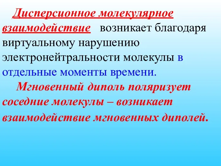 Дисперсионное молекулярное взаимодействие возникает благодаря виртуальному нарушению электронейтральности молекулы в отдельные