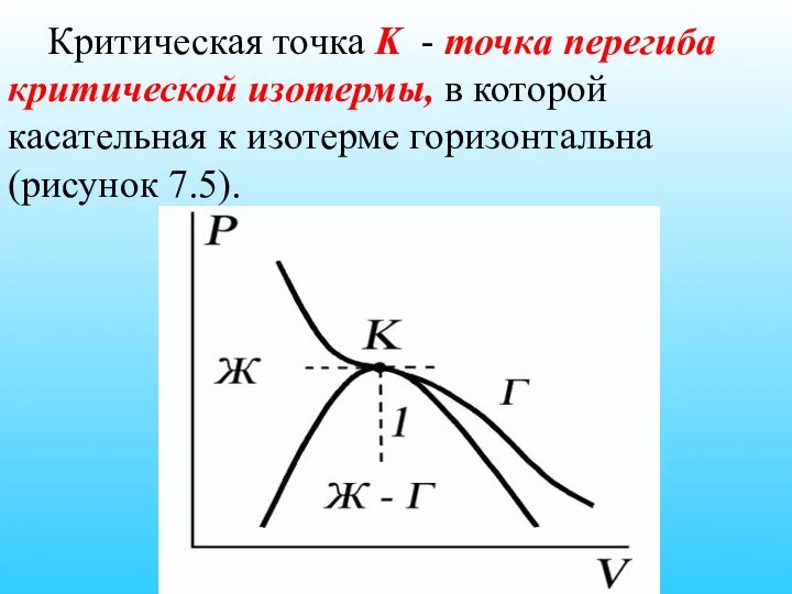 Критическая точка K - точка перегиба критической изотермы, в которой касательная к изотерме горизонтальна (рисунок 7.5).