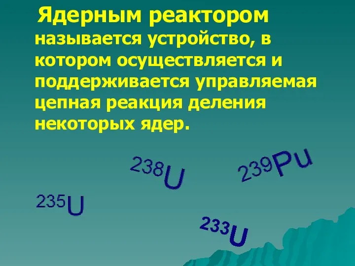 Ядерным реактором называется устройство, в котором осуществляется и поддерживается управляемая цепная реакция деления некоторых ядер.