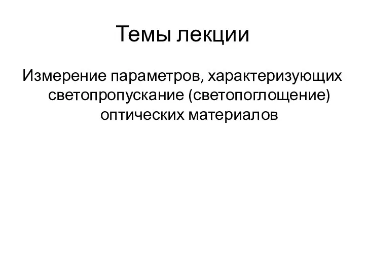 Темы лекции Измерение параметров, характеризующих светопропускание (светопоглощение) оптических материалов