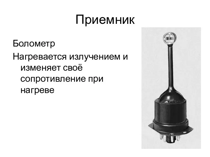 Приемник Болометр Нагревается излучением и изменяет своё сопротивление при нагреве