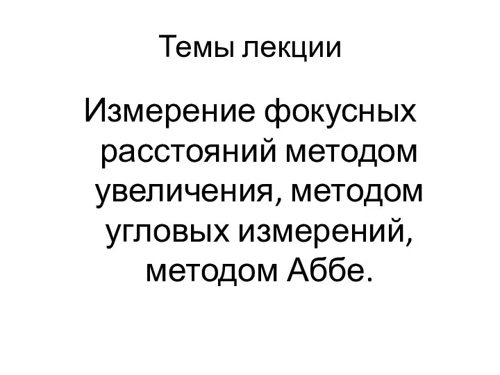 Темы лекции Измерение фокусных расстояний методом увеличения, методом угловых измерений, методом Аббе.