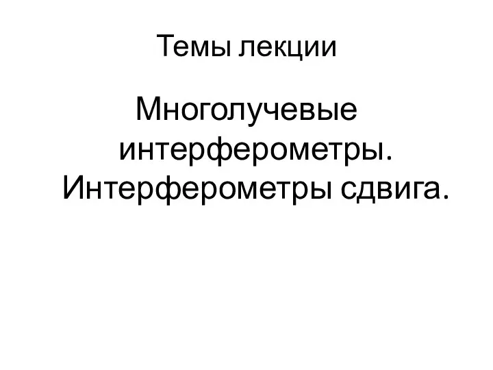 Темы лекции Многолучевые интерферометры. Интерферометры сдвига.