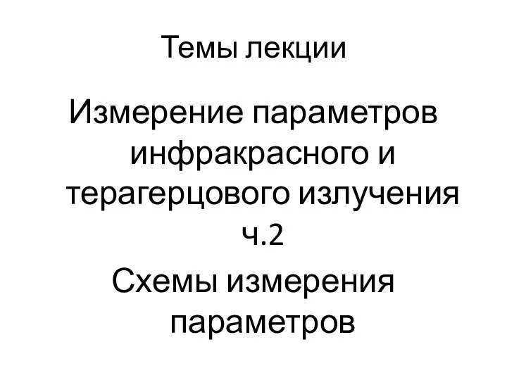 Темы лекции Измерение параметров инфракрасного и терагерцового излучения ч.2 Схемы измерения параметров