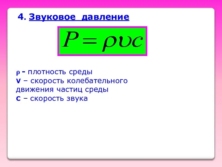 4. Звуковое давление ρ - плотность среды V – скорость колебательного