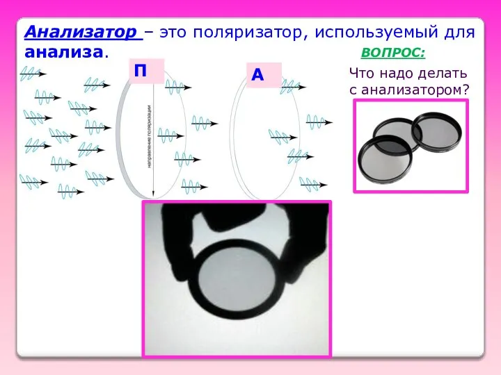 Анализатор – это поляризатор, используемый для анализа. П А ВОПРОС: Что надо делать с анализатором?