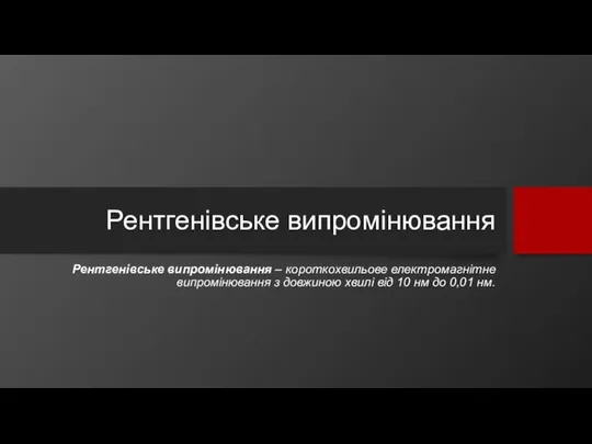 Рентгенівське випромінювання Рентгенівське випромінювання – короткохвильове електромагнітне випромінювання з довжиною хвилі