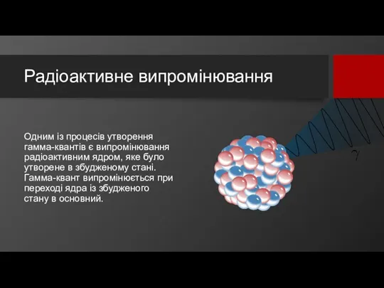 Радіоактивне випромінювання Одним із процесів утворення гамма-квантів є випромінювання радіоактивним ядром,