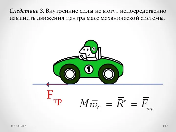 Лекция 4 Следствие 3. Внутренние силы не могут непосредственно изменить движения центра масс механической системы. Fтр