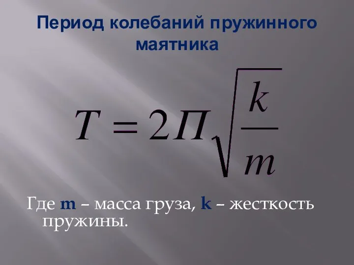 Период колебаний пружинного маятника Где m – масса груза, k – жесткость пружины.