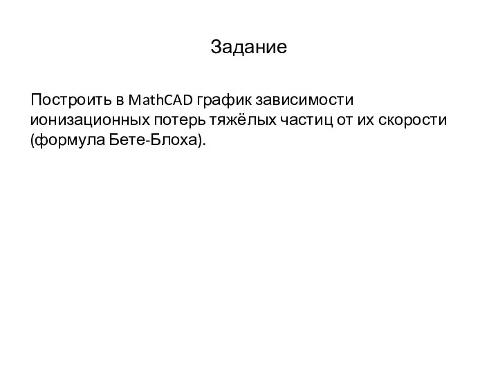 Задание Построить в MathCAD график зависимости ионизационных потерь тяжёлых частиц от их скорости (формула Бете-Блоха).