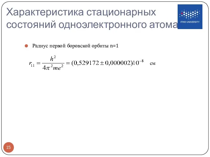 Характеристика стационарных состояний одноэлектронного атома Радиус первой боровской орбиты n=1 см