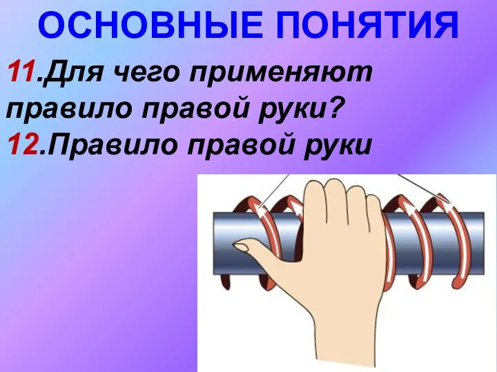 ОСНОВНЫЕ ПОНЯТИЯ 11.Для чего применяют правило правой руки? 12.Правило правой руки