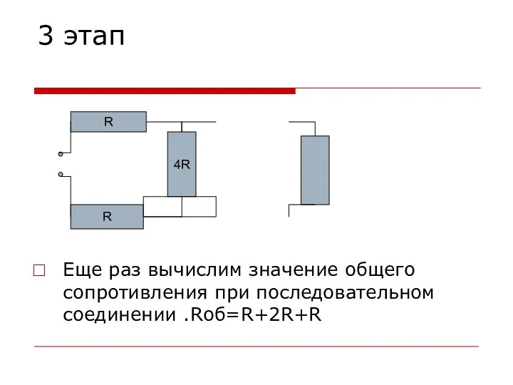 3 этап Еще раз вычислим значение общего сопротивления при последовательном соединении .Rоб=R+2R+R 4R R R