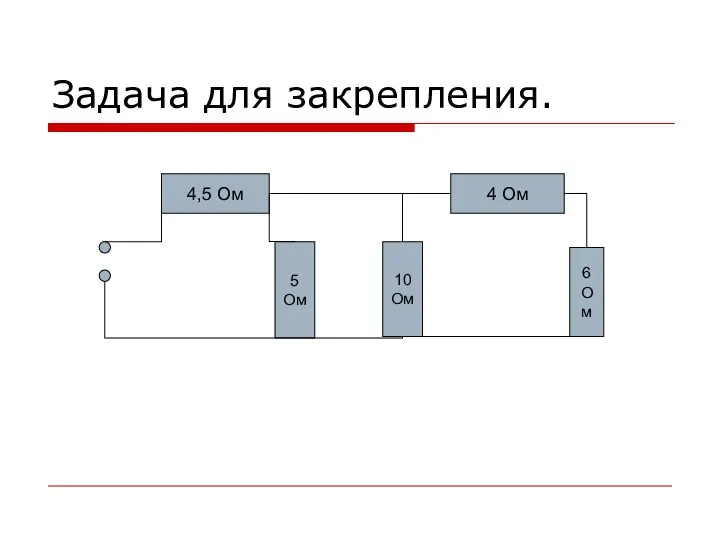 Задача для закрепления. 4,5 Ом 10 Ом 4 Ом 5 Ом 6 Ом