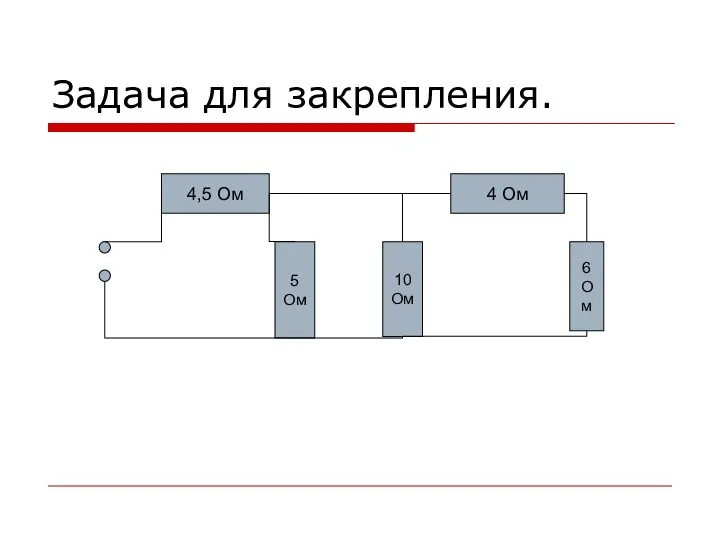 Задача для закрепления. 4,5 Ом 10 Ом 4 Ом 5 Ом 6 Ом